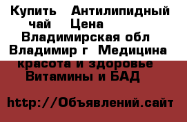 Купить : Антилипидный чай  › Цена ­ 1 230 - Владимирская обл., Владимир г. Медицина, красота и здоровье » Витамины и БАД   
